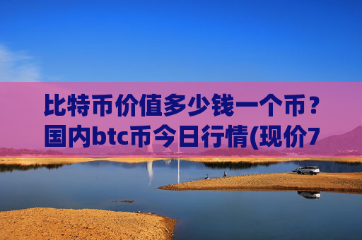 比特币价值多少钱一个币？国内btc币今日行情(现价715222.99元)