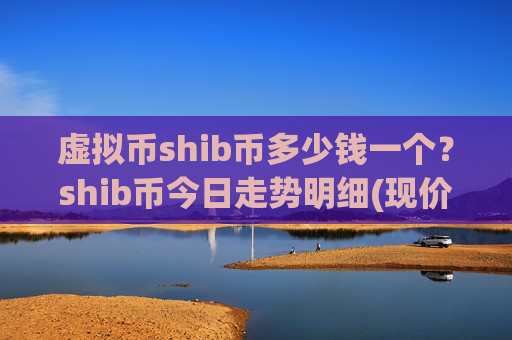 虚拟币shib币多少钱一个？shib币今日走势明细(现价0.00022381元)