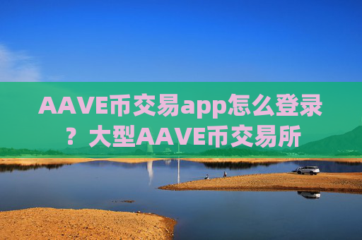 AAVE币交易app怎么登录？大型AAVE币交易所
