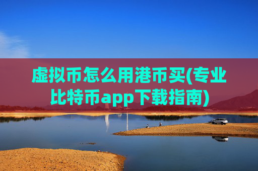虚拟币怎么用港币买(专业比特币app下载指南)