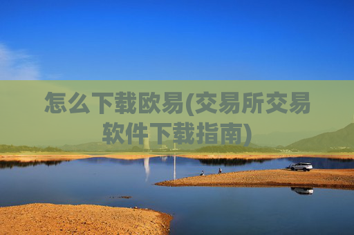 怎么下载欧易(交易所交易软件下载指南)
