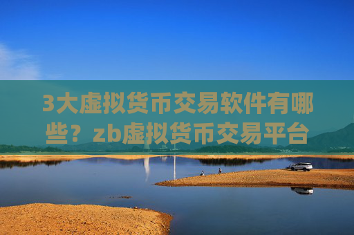 3大虚拟货币交易软件有哪些？zb虚拟货币交易平台app官网