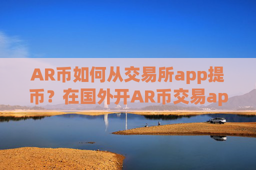 AR币如何从交易所app提币？在国外开AR币交易app
