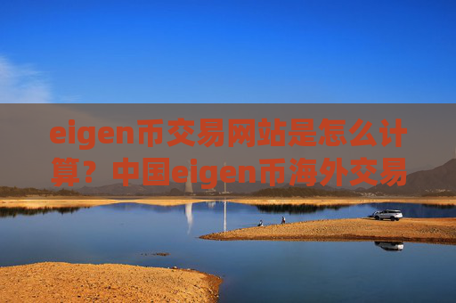 eigen币交易网站是怎么计算？中国eigen币海外交易app