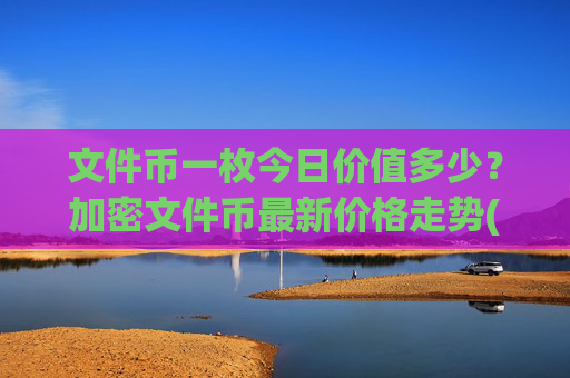 文件币一枚今日价值多少？加密文件币最新价格走势(现价36.0125元)