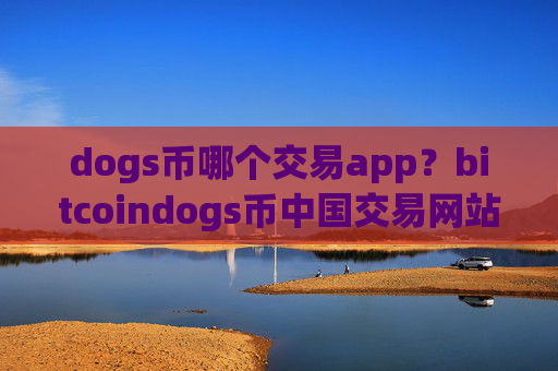 dogs币哪个交易app？bitcoindogs币中国交易网站