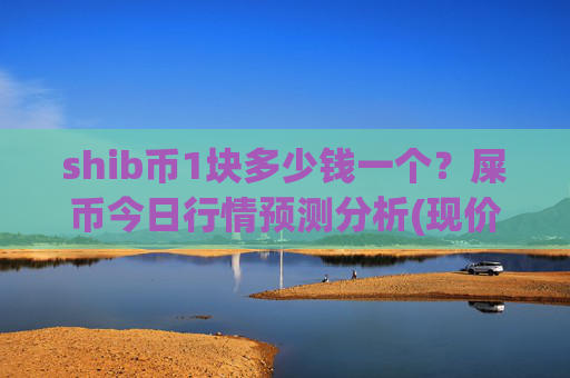 shib币1块多少钱一个？屎币今日行情预测分析(现价0.00022879元)