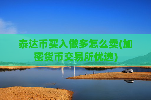 泰达币买入做多怎么卖(加密货币交易所优选)