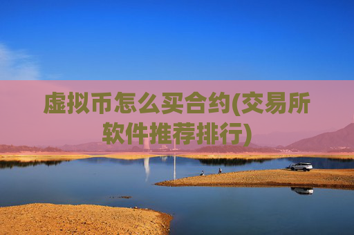 虚拟币怎么买合约(交易所软件推荐排行)