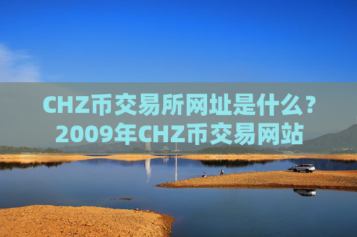 CHZ币交易所网址是什么？2009年CHZ币交易网站