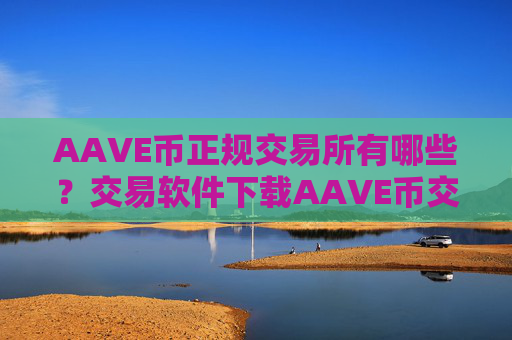 AAVE币正规交易所有哪些？交易软件下载AAVE币交易