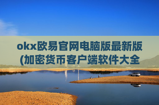 okx欧易官网电脑版最新版(加密货币客户端软件大全)