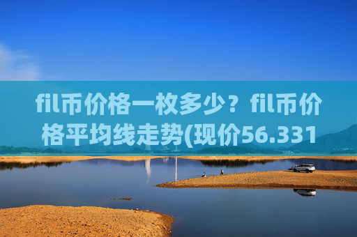 fil币价格一枚多少？fil币价格平均线走势(现价56.3317元)