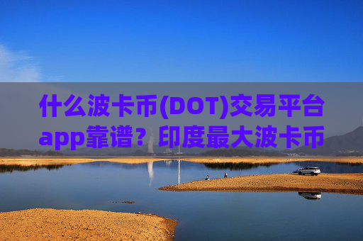 什么波卡币(DOT)交易平台app靠谱？印度最大波卡币(DOT)交易软件下载