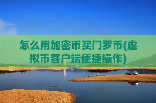 怎么用加密币买门罗币(虚拟币客户端便捷操作)