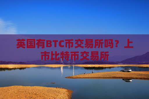 英国有BTC币交易所吗？上市比特币交易所
