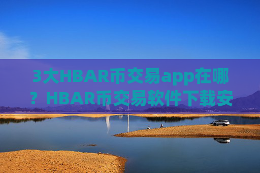 3大HBAR币交易app在哪？HBAR币交易软件下载安全排名