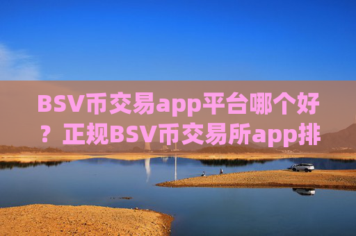 BSV币交易app平台哪个好？正规BSV币交易所app排行榜