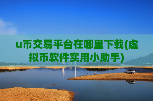 u币交易平台在哪里下载(虚拟币软件实用小助手)