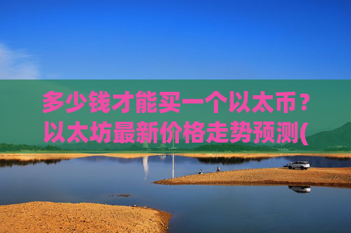 多少钱才能买一个以太币？以太坊最新价格走势预测(现价27698.01元)