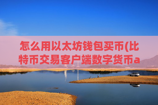 怎么用以太坊钱包买币(比特币交易客户端数字货币app)