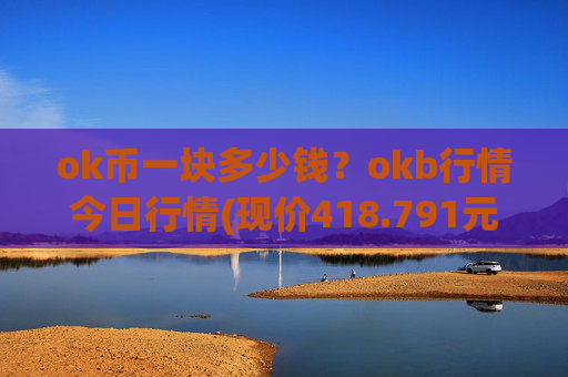 ok币一块多少钱？okb行情今日行情(现价418.791元)