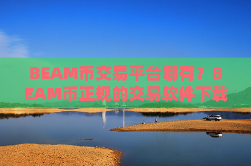 BEAM币交易平台哪有？BEAM币正规的交易软件下载