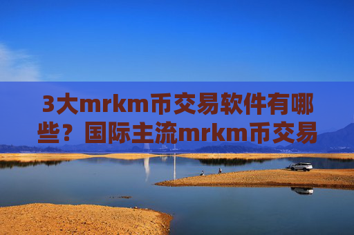 3大mrkm币交易软件有哪些？国际主流mrkm币交易平台