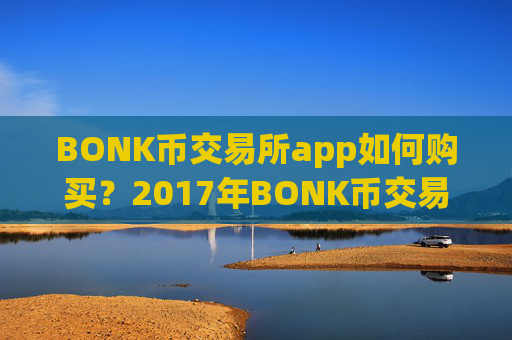 BONK币交易所app如何购买？2017年BONK币交易平台