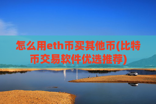 怎么用eth币买其他币(比特币交易软件优选推荐)