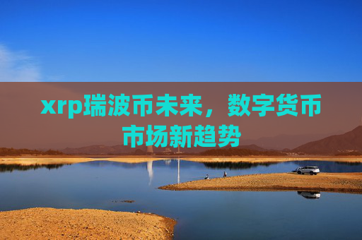 xrp瑞波币未来，数字货币市场新趋势