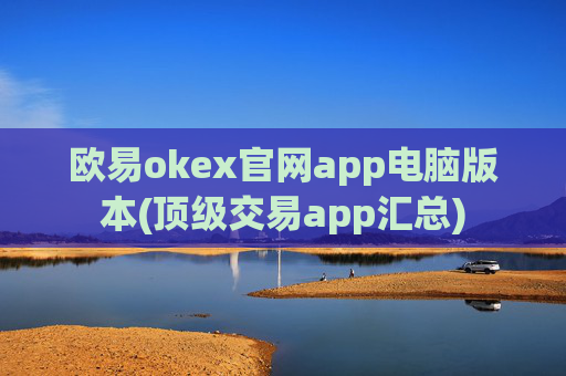 欧易okex官网app电脑版本(顶级交易app汇总)