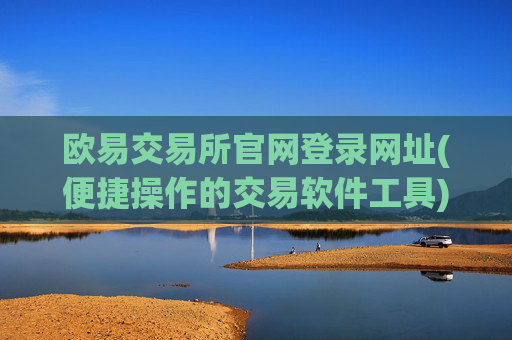 欧易交易所官网登录网址(便捷操作的交易软件工具)