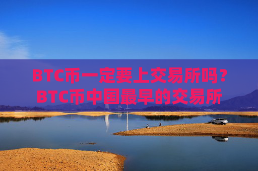 BTC币一定要上交易所吗？BTC币中国最早的交易所