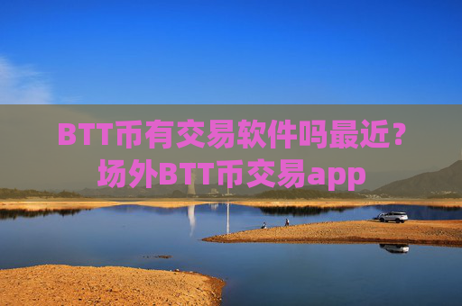 BTT币有交易软件吗最近？场外BTT币交易app