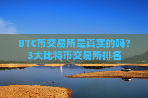 BTC币交易所是真实的吗？3大比特币交易所排名