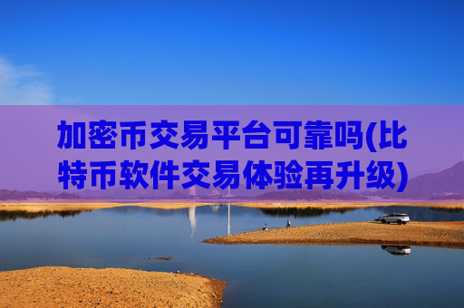 加密币交易平台可靠吗(比特币软件交易体验再升级)