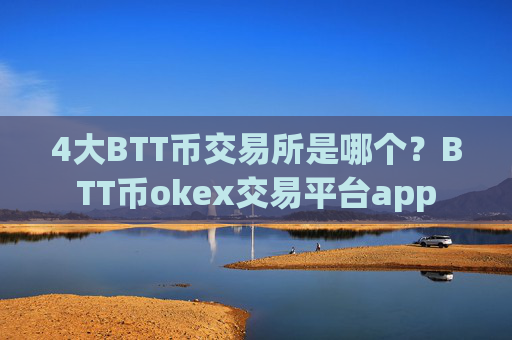 4大BTT币交易所是哪个？BTT币okex交易平台app