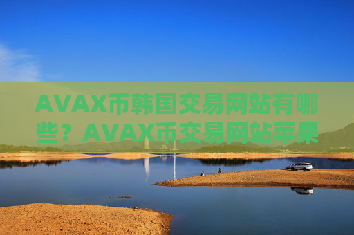 AVAX币韩国交易网站有哪些？AVAX币交易网站苹果
