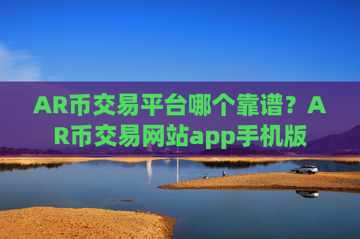 AR币交易平台哪个靠谱？AR币交易网站app手机版