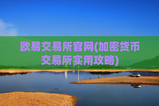 欧易交易所官网(加密货币交易所实用攻略)