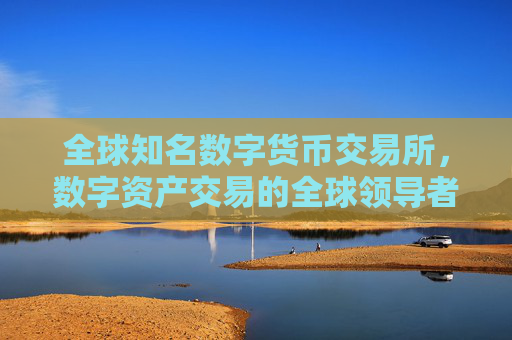 全球知名数字货币交易所，数字资产交易的全球领导者