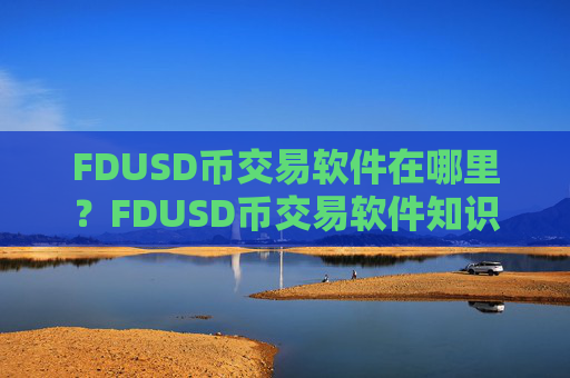 FDUSD币交易软件在哪里?FDUSD币交易软件知识