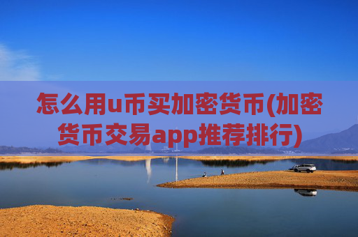 怎么用u币买加密货币(加密货币交易app推荐排行)