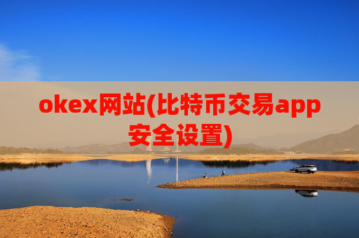 okex网站(比特币交易app安全设置)