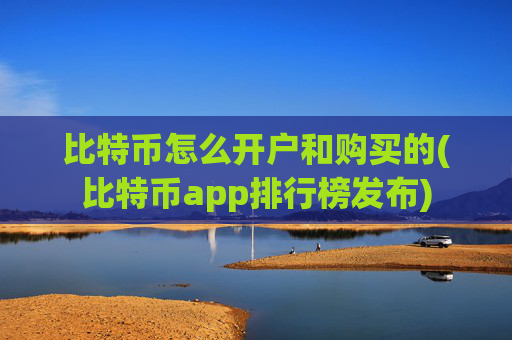 比特币怎么开户和购买的(比特币app排行榜发布)
