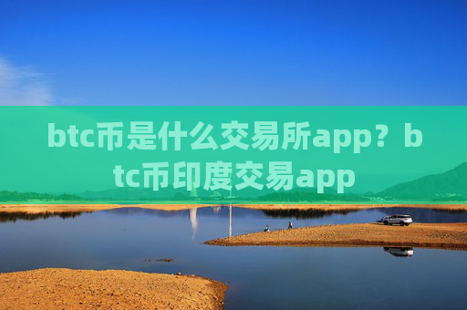 btc币是什么交易所app？btc币印度交易app
