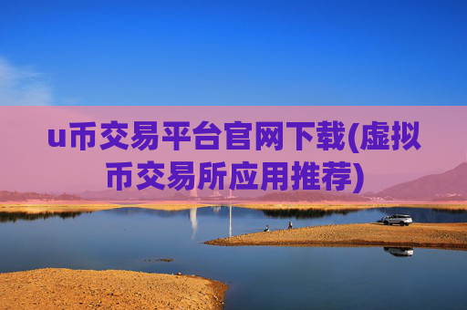 u币交易平台官网下载(虚拟币交易所应用推荐)