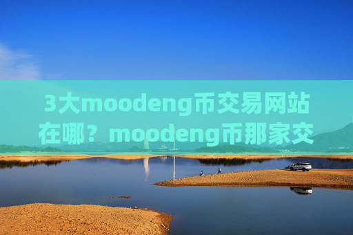 3大moodeng币交易网站在哪？moodeng币那家交易所靠谱