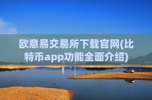 欧意易交易所下载官网(比特币app功能全面介绍)